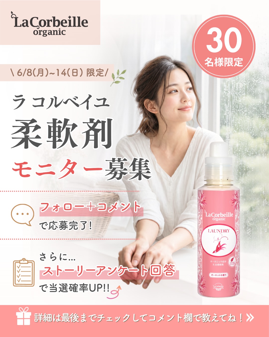 @lacorbeille_organic_official
◁ 暮らしを整えるヒントを発信中🌿
\ 柔軟剤モニター30名様募集 /
雨の日が増える梅雨の季節☔️
部屋干ししたあとの空気
タオルや衣類の香り
なんとなく感じる湿気…
少し気になること
ありませんか?
毎日使うものだからこそ
お洗濯の時間も
心地よく整えたい🌿
そんな思いから
ラコルベイユの柔軟剤本体を
30名様にプレゼントします🫧
やさしく広がる自然な香りと
ふんわりした使い心地で
梅雨のお洗濯時間を
少しでも心地よく過ごしていただけたら嬉しいです🌿
【応募方法】
① @lacorbeille_organic_official をフォロー
② この投稿にコメント
さらに
ストーリーハイライトのフォーム回答で
当選率UP🫧
【募集期間】
6/1〜6/7
【商品発送】
6/15以降順次発送予定
※当選された方には
商品到着後、ご自身のSNSで
商品の魅力をご投稿いただきます🌿
投稿いただいたお写真は
公式SNSやHPで
ご紹介させていただく場合がございます。
詳細は
ストーリーハイライトから
ご確認ください🫧
みなさんは
梅雨のお洗濯で気になることありますか?☺️
このアカウントでは
香りや肌ケアを通して
毎日を少し整えるヒントを発信しています
フォローして一緒に整えていきましょう🌿
#香りのある暮らし
#梅雨対策
#柔軟剤
#ファブリックミスト
#ラコルベイユ